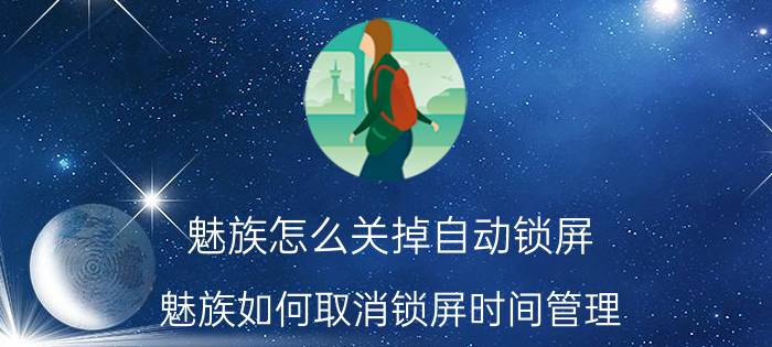 魅族怎么关掉自动锁屏 魅族如何取消锁屏时间管理？